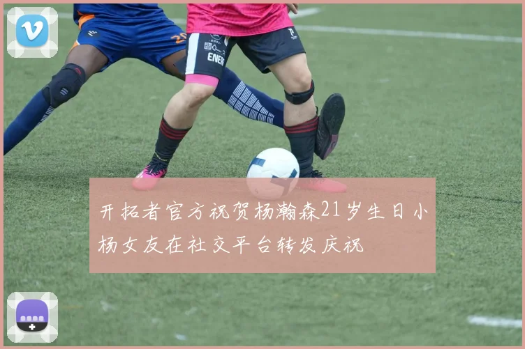 开拓者官方祝贺杨瀚森21岁生日小杨女友在社交平台转发庆祝