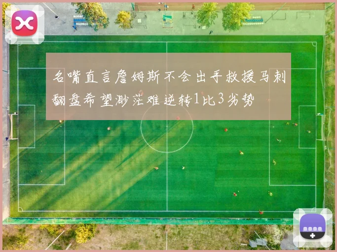 名嘴直言詹姆斯不会出手救援马刺翻盘希望渺茫难逆转1比3劣势