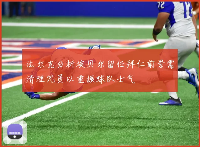 法尔克分析埃贝尔留任拜仁前景需清理冗员以重振球队士气