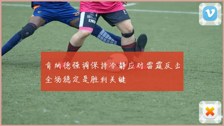 肯纳德强调保持冷静应对雷霆反击全场稳定是胜利关键