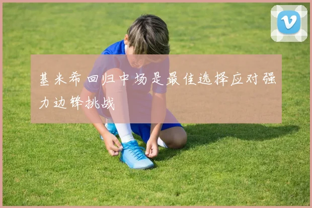 基米希回归中场是最佳选择应对强力边锋挑战