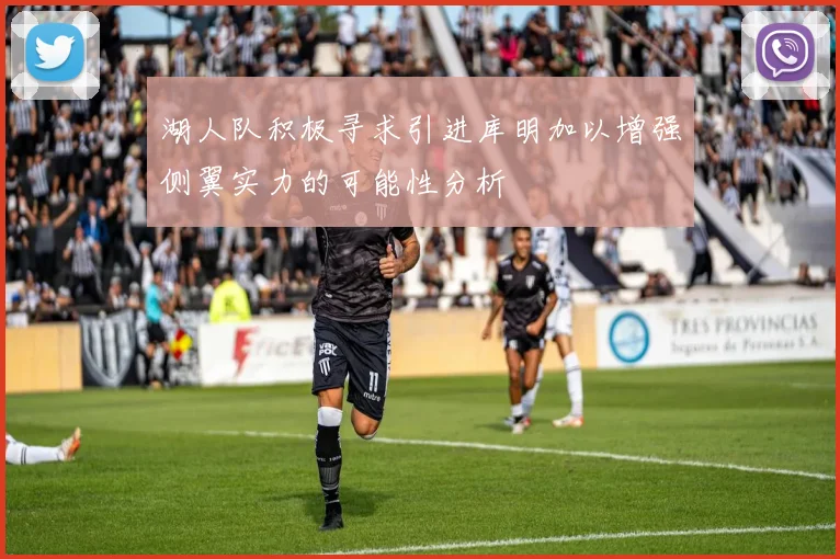 湖人队积极寻求引进库明加以增强侧翼实力的可能性分析