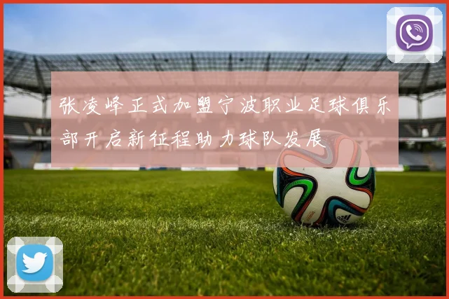 张凌峰正式加盟宁波职业足球俱乐部开启新征程助力球队发展
