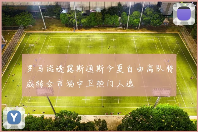罗马诺透露斯通斯今夏自由离队将成转会市场中卫热门人选